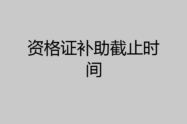 资格证补助截止时间