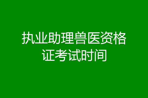 执业助理兽医资格证考试时间