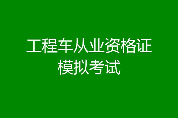 工程车从业资格证模拟考试