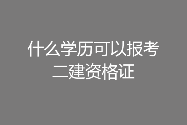 什么学历可以报考二建资格证