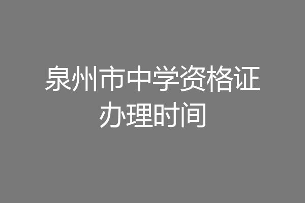泉州市中学资格证办理时间