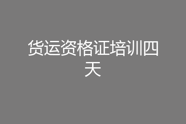 货运资格证培训四天