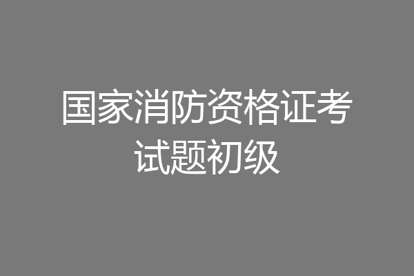 国家消防资格证考试题初级