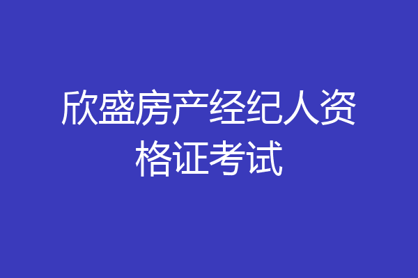 欣盛房产经纪人资格证考试