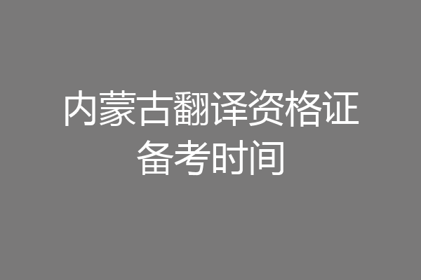 内蒙古翻译资格证备考时间