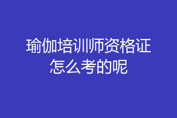 瑜伽培训师资格证怎么考的呢