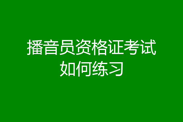 播音员资格证考试如何练习