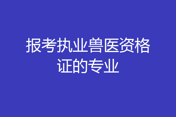 报考执业兽医资格证的专业