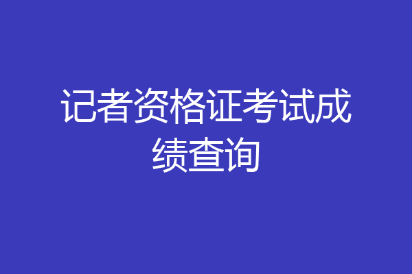 记者资格证考试成绩查询