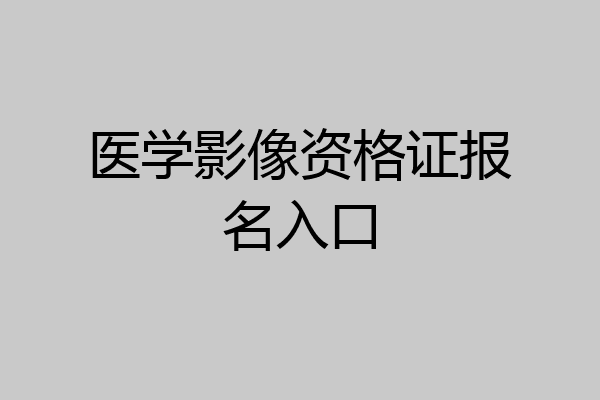 医学影像资格证报名入口