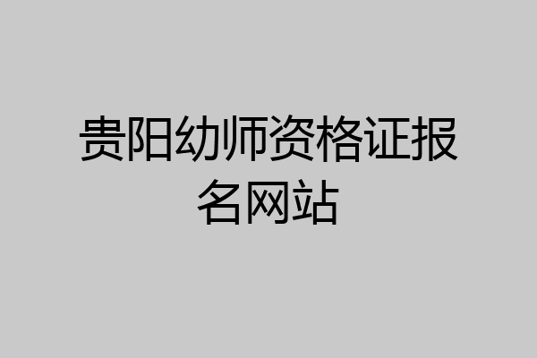 贵阳幼师资格证报名网站