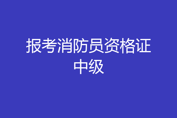 报考消防员资格证中级