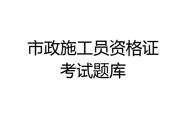 市政施工员资格证考试题库