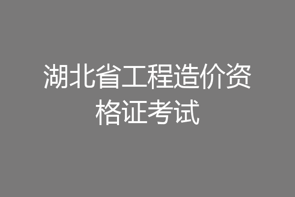 湖北省工程造价资格证考试