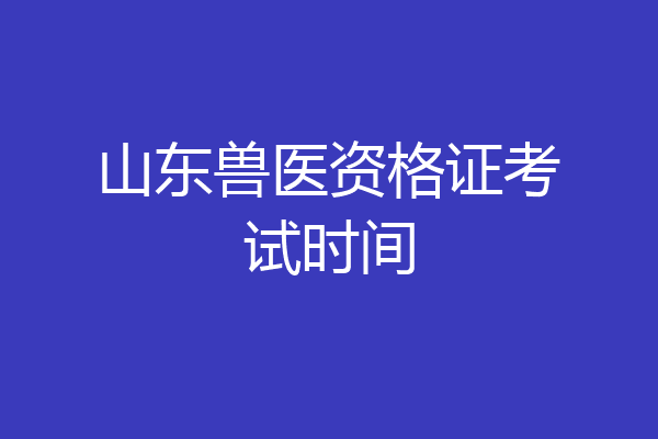 山东兽医资格证考试时间