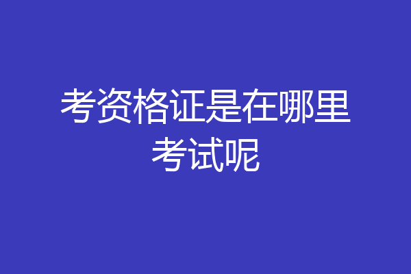 考资格证是在哪里考试呢