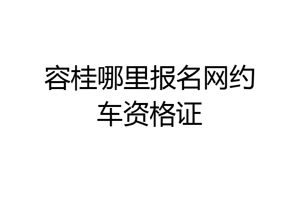 容桂哪里报名网约车资格证