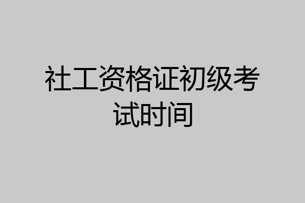 社工资格证初级考试时间