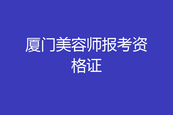 厦门美容师报考资格证