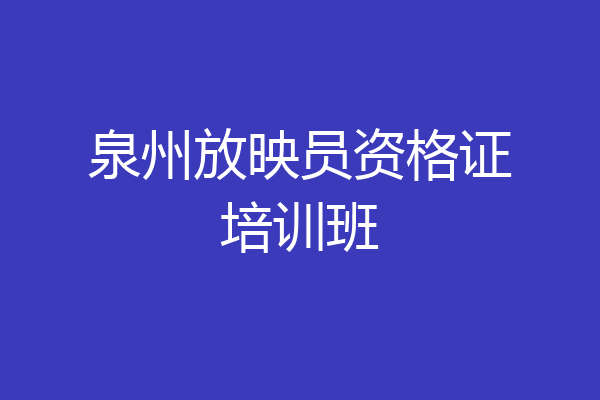泉州放映员资格证培训班
