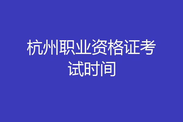 杭州职业资格证考试时间