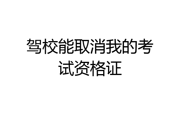 驾校能取消我的考试资格证