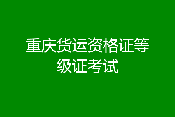 重庆货运资格证等级证考试