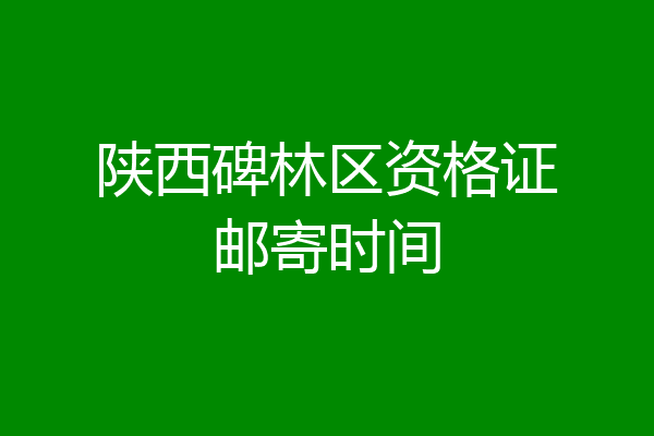 陕西碑林区资格证邮寄时间