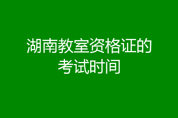 湖南教室资格证的考试时间