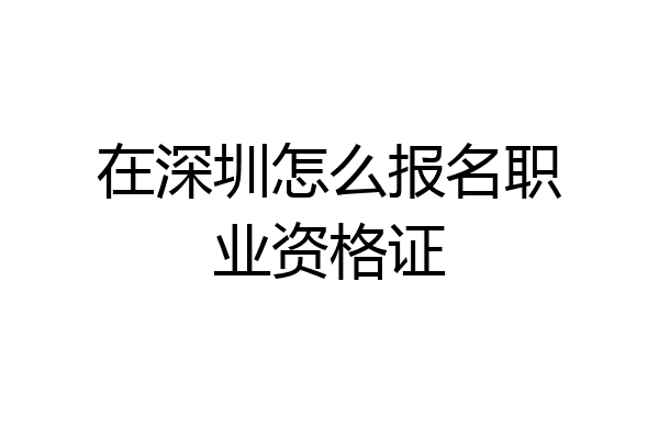 在深圳怎么报名职业资格证
