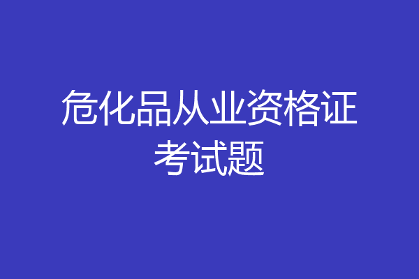 危化品从业资格证考试题