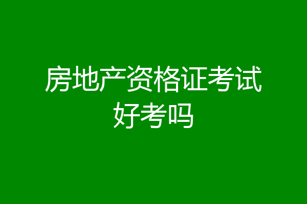 房地产资格证考试好考吗