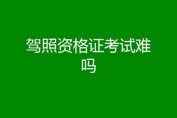 驾照资格证考试难吗