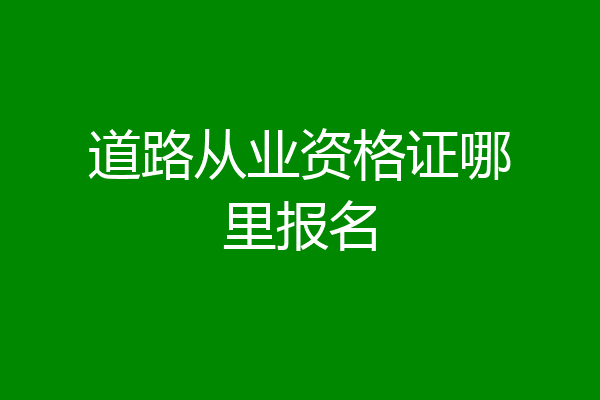 道路从业资格证哪里报名