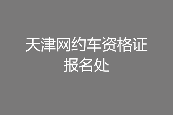 天津网约车资格证报名处