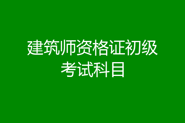建筑师资格证初级考试科目