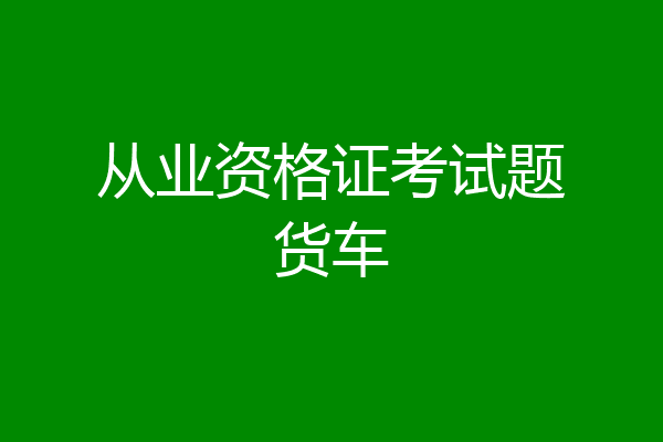从业资格证考试题货车