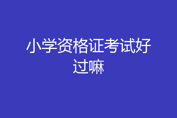 小学资格证考试好过嘛