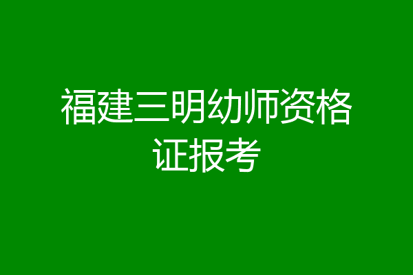 福建三明幼师资格证报考