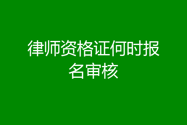律师资格证何时报名审核