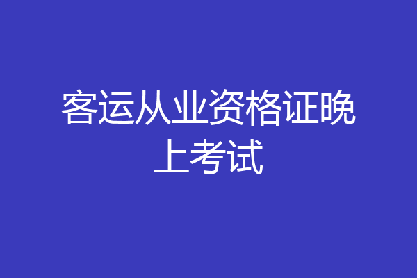 客运从业资格证晚上考试