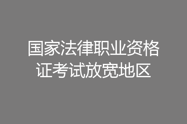 国家法律职业资格证考试放宽地区
