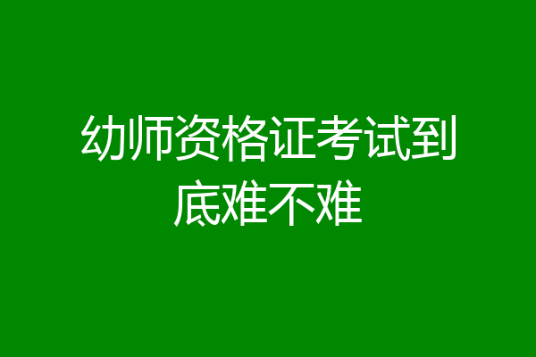 幼师资格证考试到底难不难