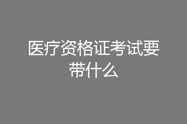 医疗资格证考试要带什么