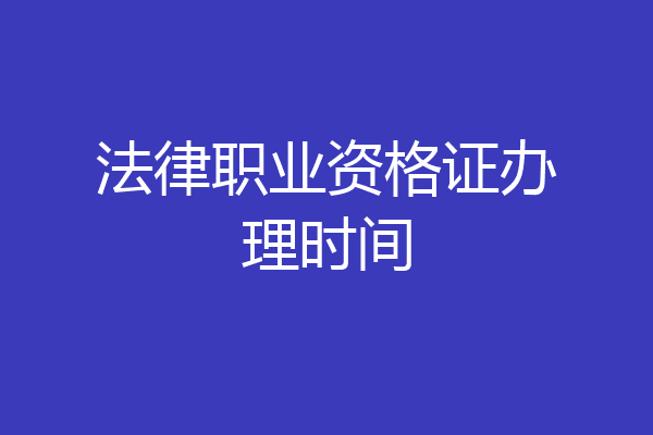 法律职业资格证办理时间
