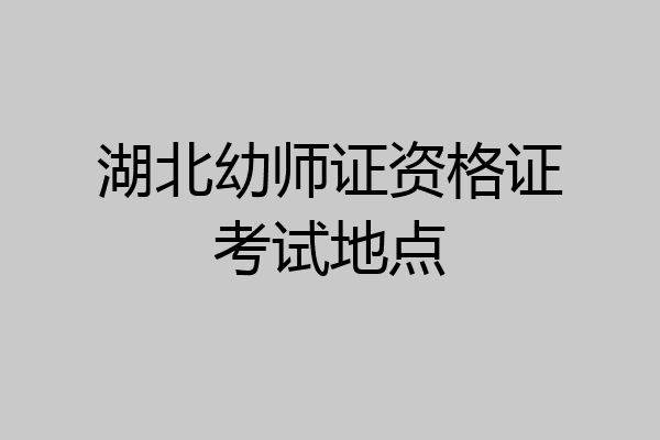湖北幼师证资格证考试地点