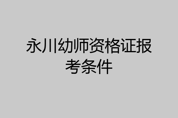 永川幼师资格证报考条件