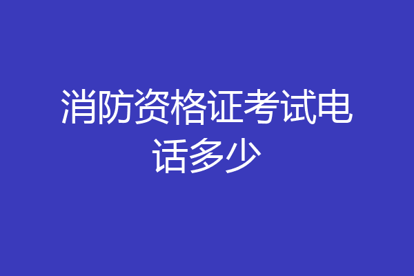 消防资格证考试电话多少