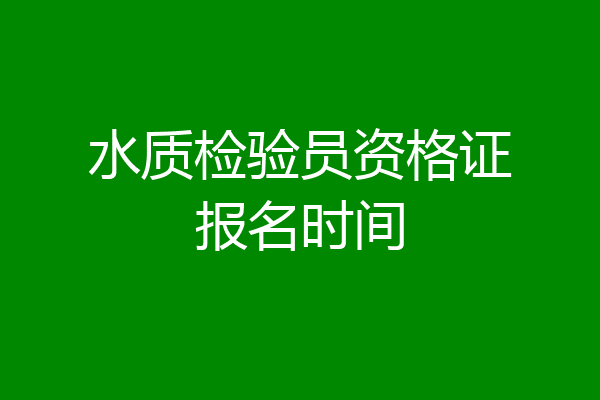 水质检验员资格证报名时间