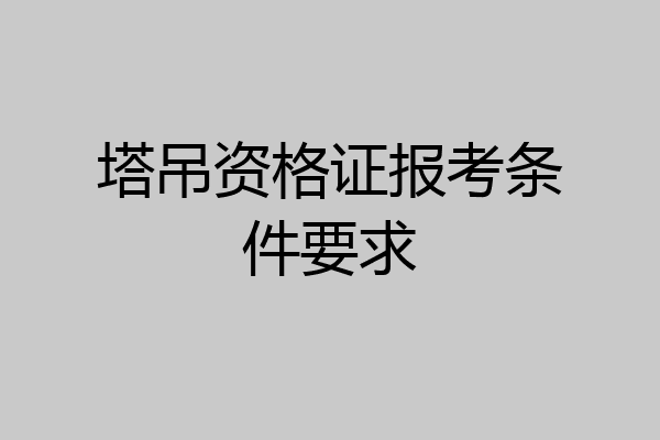 塔吊资格证报考条件要求